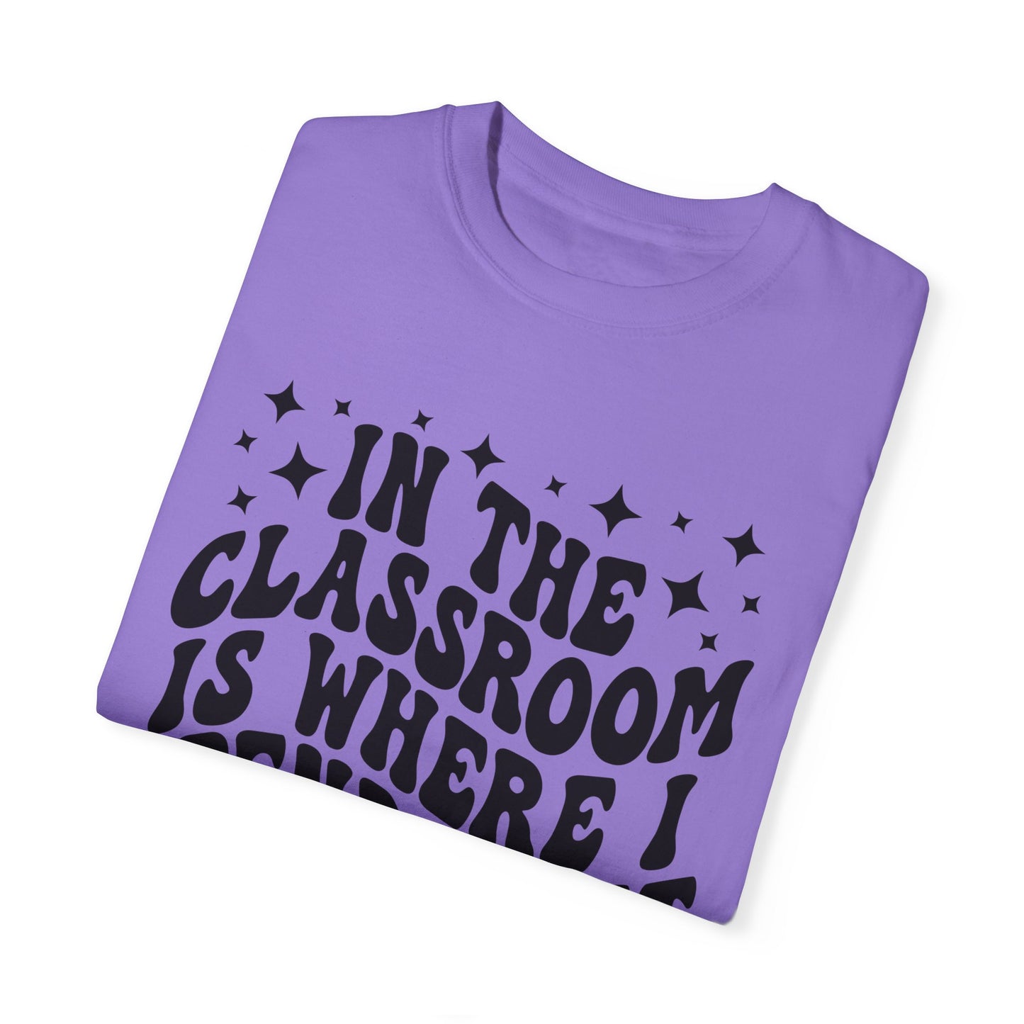 In The Classroom Is Where I Spend Most Of My Days Tee