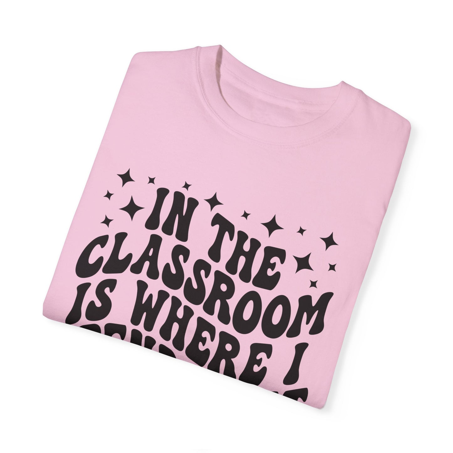 In The Classroom Is Where I Spend Most Of My Days Tee