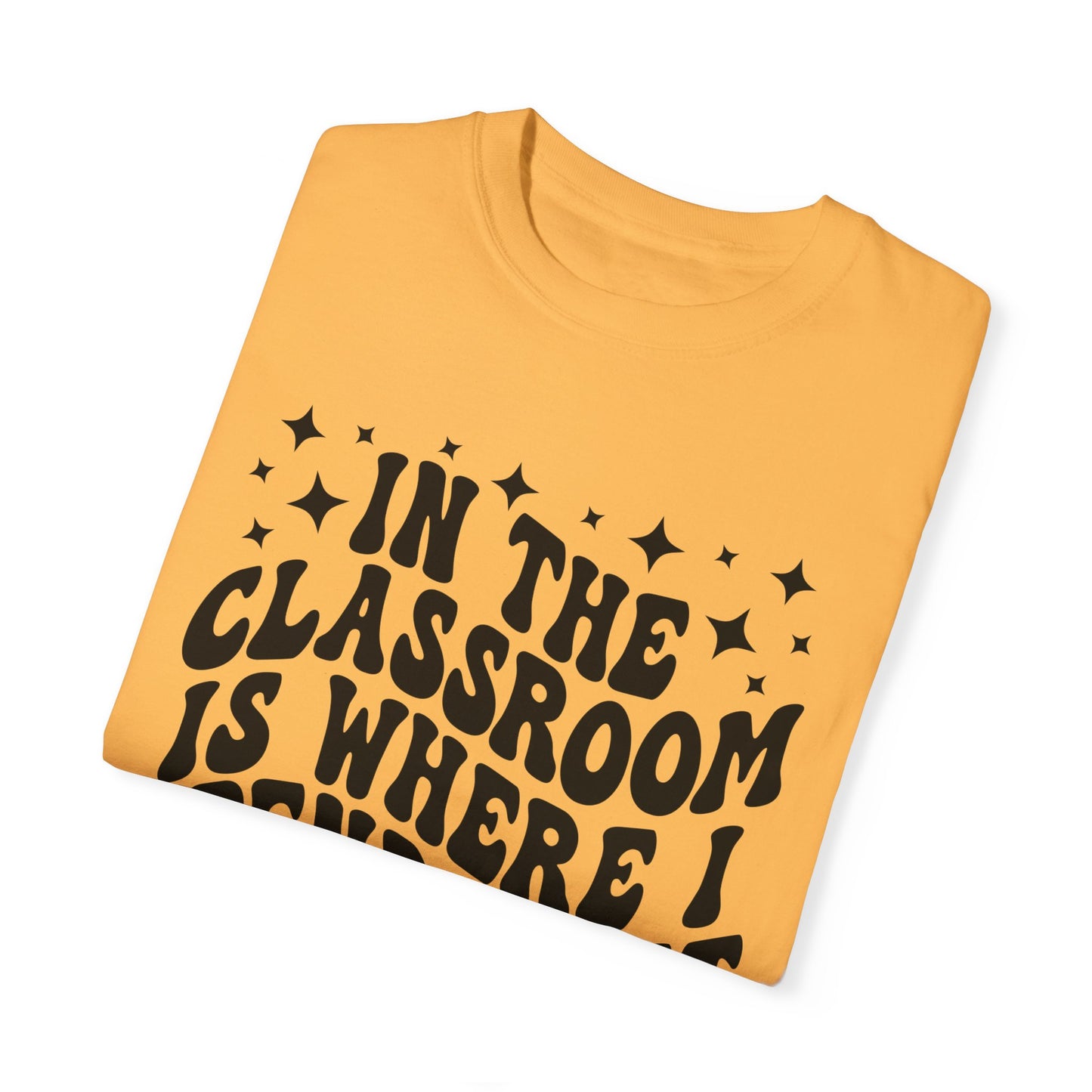 In The Classroom Is Where I Spend Most Of My Days Tee