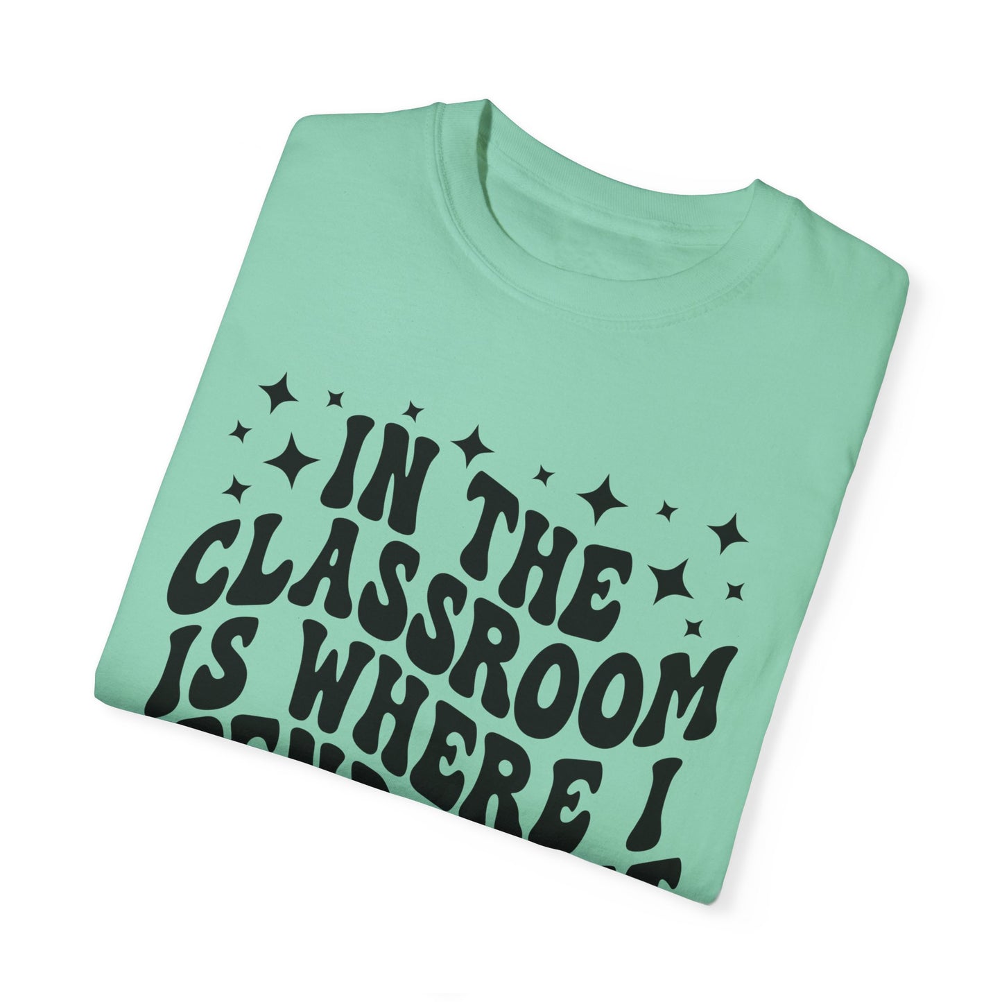In The Classroom Is Where I Spend Most Of My Days Tee