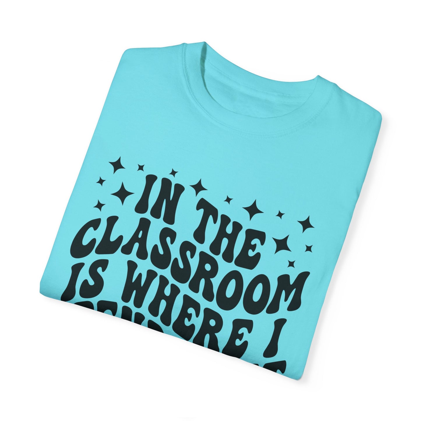 In The Classroom Is Where I Spend Most Of My Days Tee