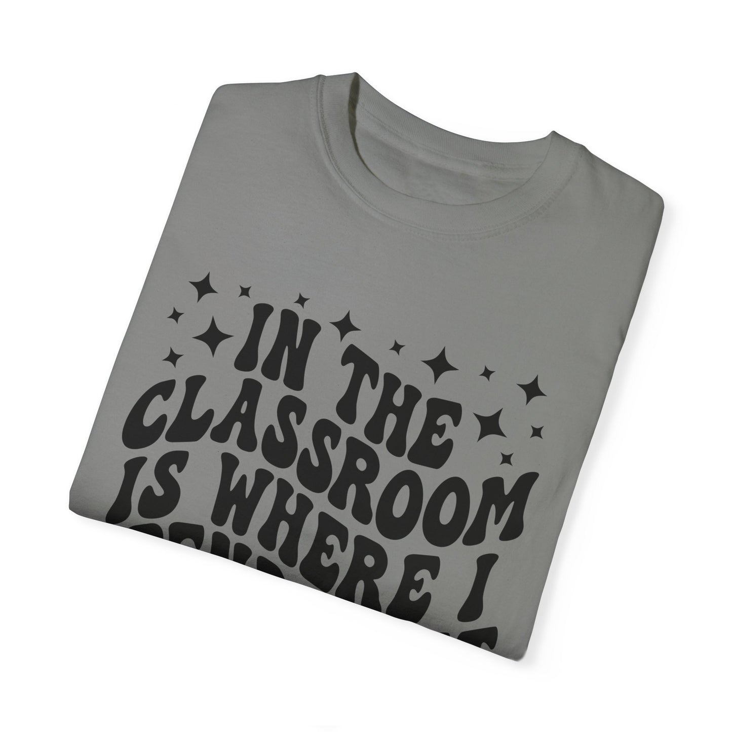 In The Classroom Is Where I Spend Most Of My Days Tee